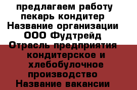 предлагаем работу: пекарь-кондитер › Название организации ­ ООО Фудтрейд › Отрасль предприятия ­ кондитерское и хлебобулочное производство › Название вакансии ­ пекарь-кондитер › Место работы ­ СПб, м.Московская › Минимальный оклад ­ 28 500 › Максимальный оклад ­ 40 000 - Ленинградская обл., Санкт-Петербург г. Работа » Вакансии   
